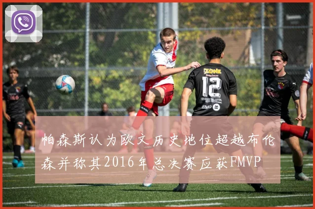 帕森斯认为欧文历史地位超越布伦森并称其2016年总决赛应获FMVP