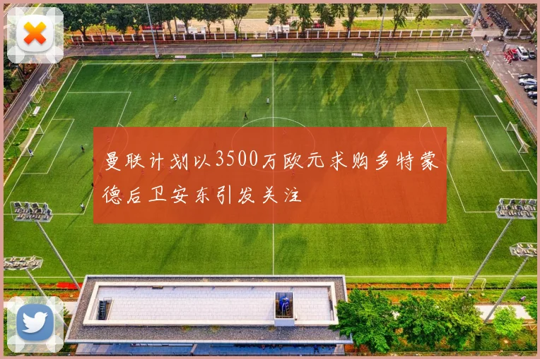 曼联计划以3500万欧元求购多特蒙德后卫安东引发关注