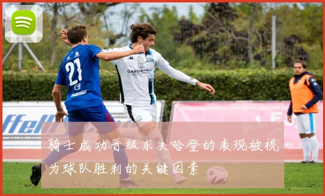 骑士成功晋级东决哈登的表现被视为球队胜利的关键因素
