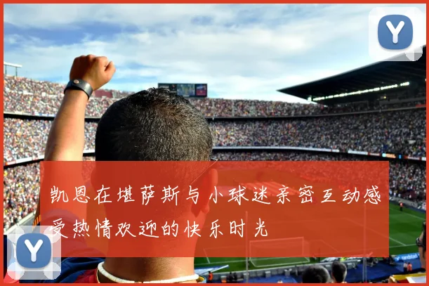 凯恩在堪萨斯与小球迷亲密互动感受热情欢迎的快乐时光